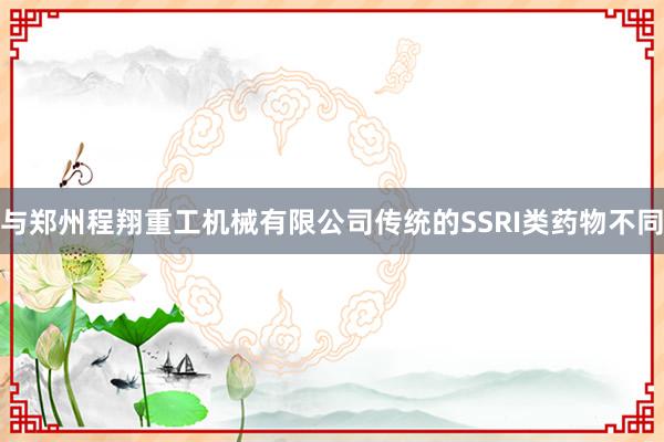 与郑州程翔重工机械有限公司传统的SSRI类药物不同