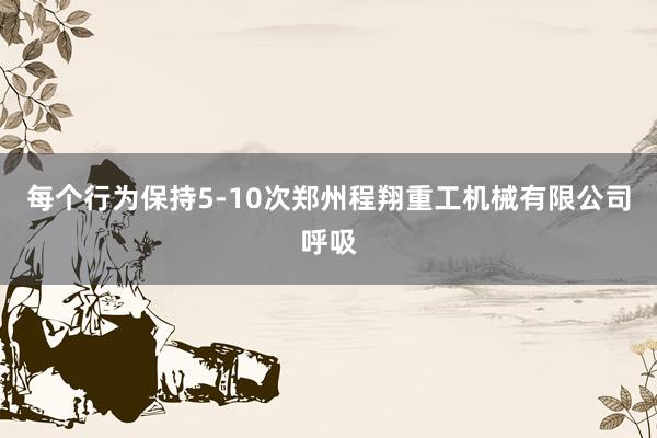 每个行为保持5-10次郑州程翔重工机械有限公司呼吸
