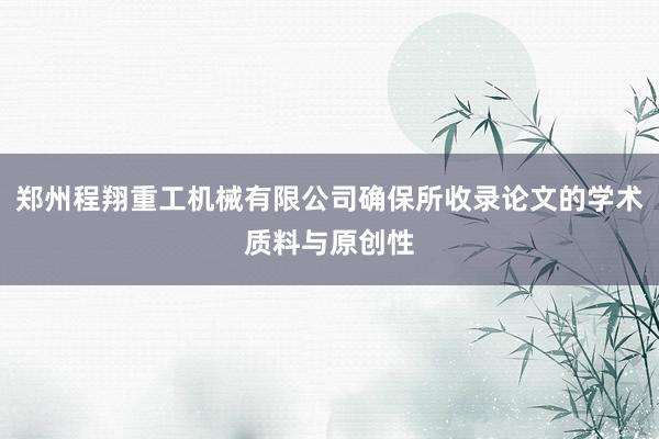 郑州程翔重工机械有限公司确保所收录论文的学术质料与原创性