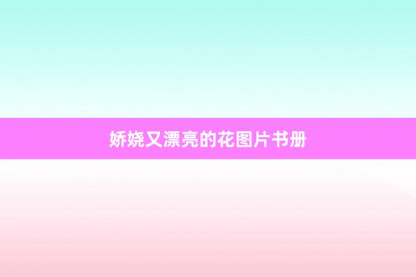 娇娆又漂亮的花图片书册