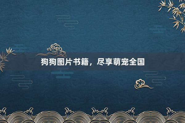 狗狗图片书籍，尽享萌宠全国