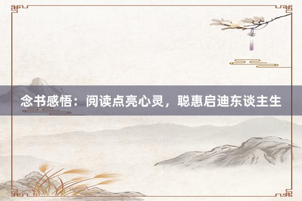 念书感悟：阅读点亮心灵，聪惠启迪东谈主生